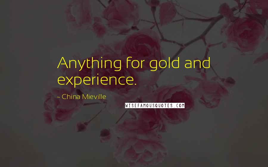 China Mieville Quotes: Anything for gold and experience.