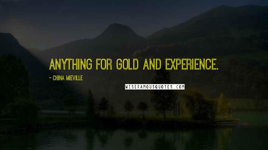 China Mieville Quotes: Anything for gold and experience.