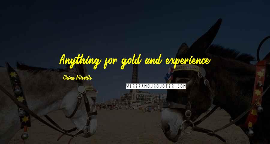 China Mieville Quotes: Anything for gold and experience.