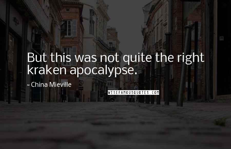 China Mieville Quotes: But this was not quite the right kraken apocalypse.