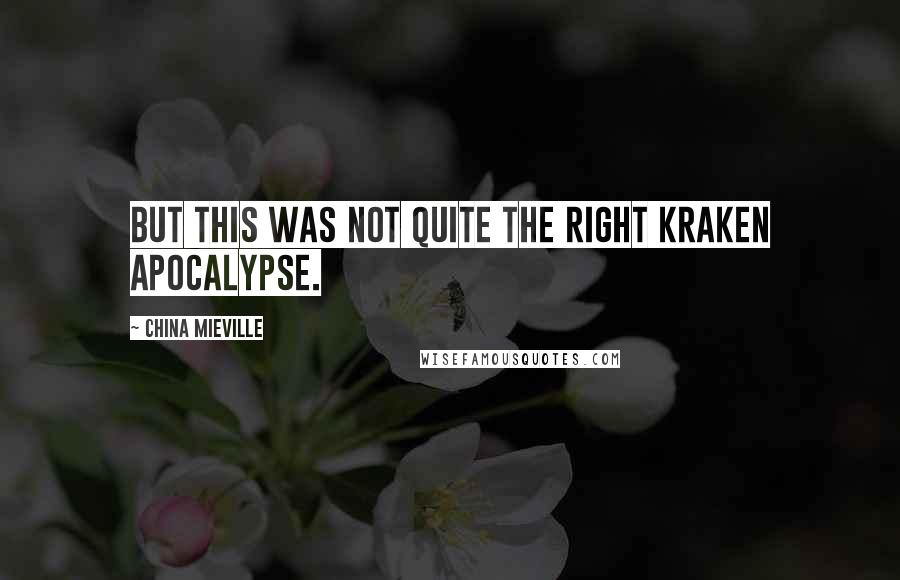 China Mieville Quotes: But this was not quite the right kraken apocalypse.