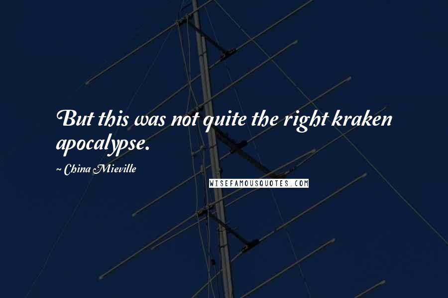 China Mieville Quotes: But this was not quite the right kraken apocalypse.