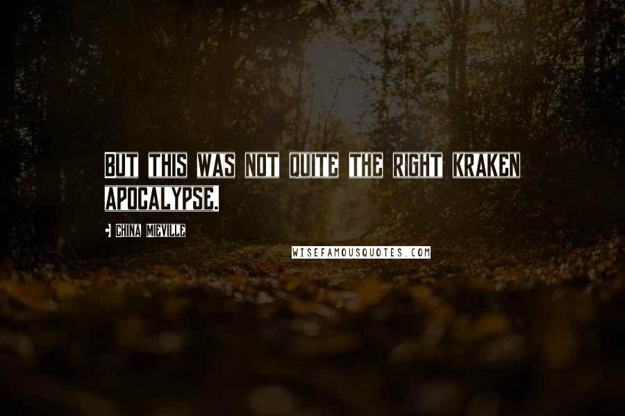 China Mieville Quotes: But this was not quite the right kraken apocalypse.