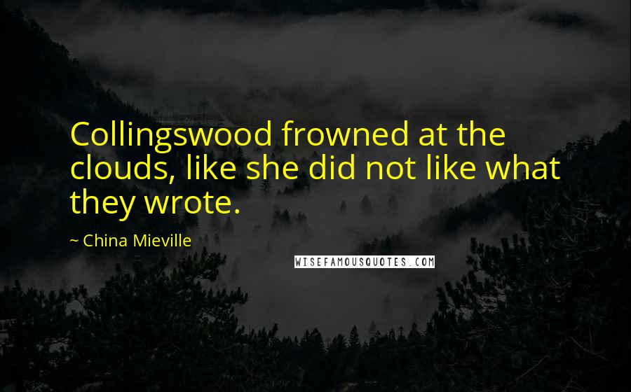 China Mieville Quotes: Collingswood frowned at the clouds, like she did not like what they wrote.