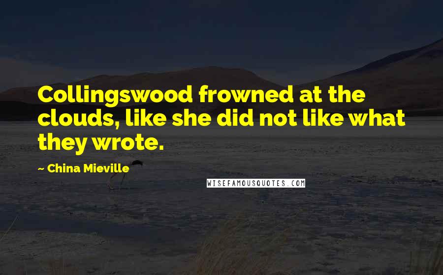 China Mieville Quotes: Collingswood frowned at the clouds, like she did not like what they wrote.