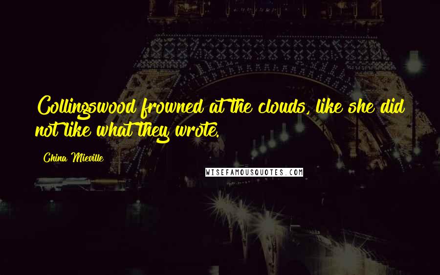 China Mieville Quotes: Collingswood frowned at the clouds, like she did not like what they wrote.