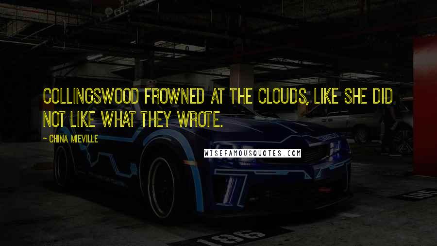 China Mieville Quotes: Collingswood frowned at the clouds, like she did not like what they wrote.