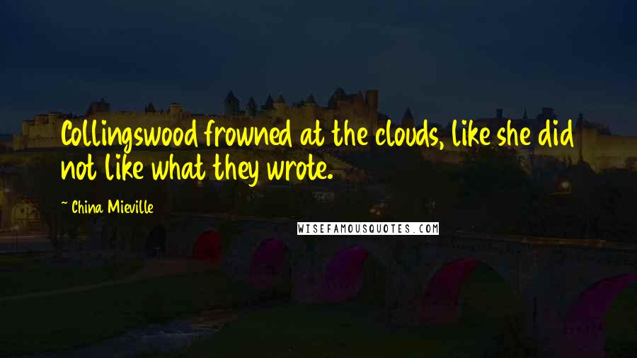 China Mieville Quotes: Collingswood frowned at the clouds, like she did not like what they wrote.