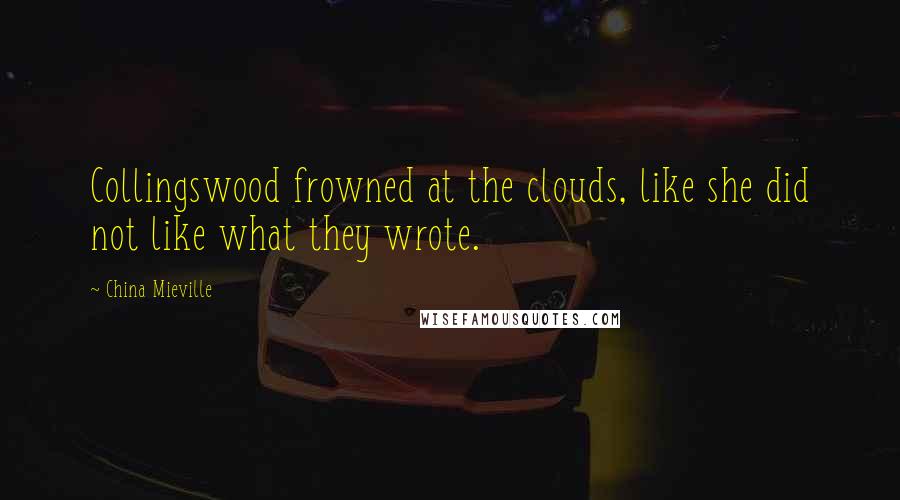 China Mieville Quotes: Collingswood frowned at the clouds, like she did not like what they wrote.