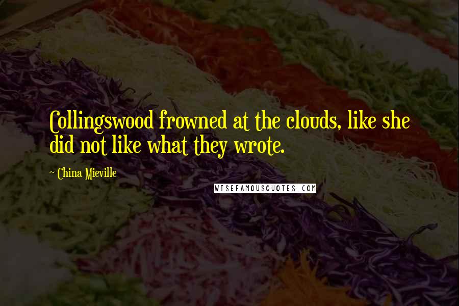 China Mieville Quotes: Collingswood frowned at the clouds, like she did not like what they wrote.