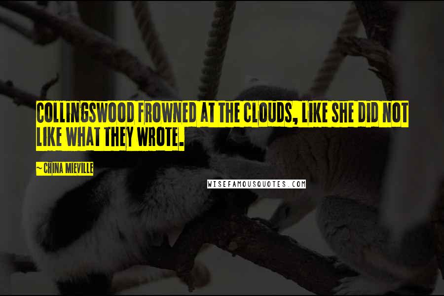 China Mieville Quotes: Collingswood frowned at the clouds, like she did not like what they wrote.