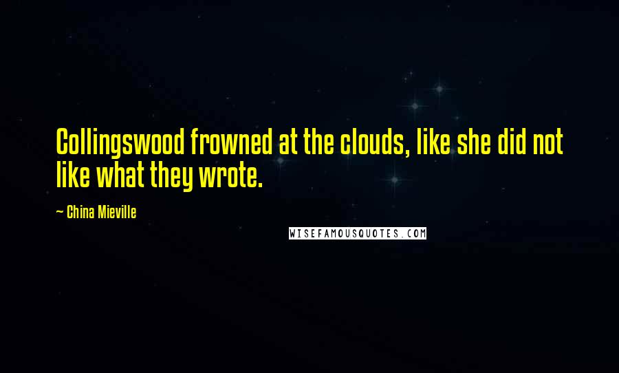 China Mieville Quotes: Collingswood frowned at the clouds, like she did not like what they wrote.