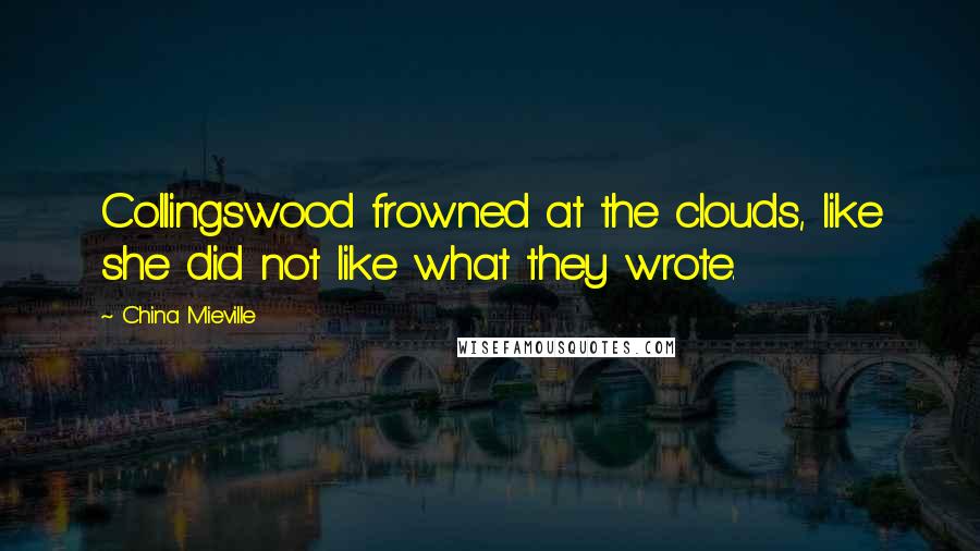 China Mieville Quotes: Collingswood frowned at the clouds, like she did not like what they wrote.