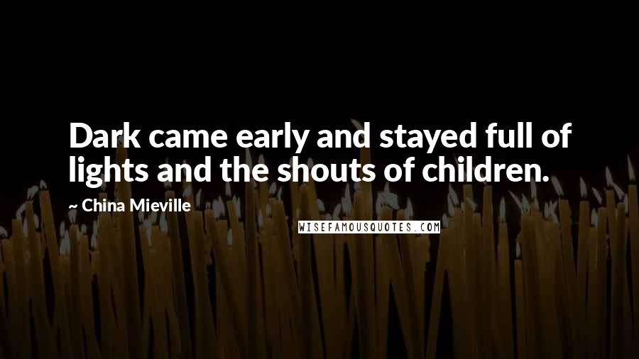 China Mieville Quotes: Dark came early and stayed full of lights and the shouts of children.