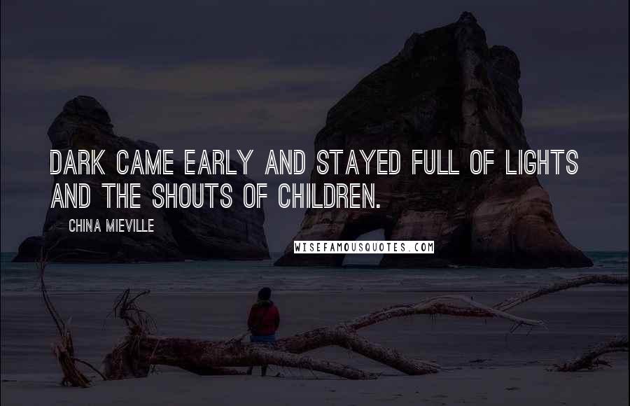 China Mieville Quotes: Dark came early and stayed full of lights and the shouts of children.