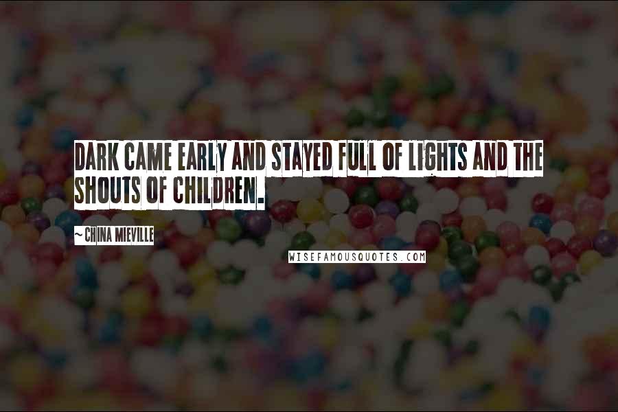 China Mieville Quotes: Dark came early and stayed full of lights and the shouts of children.