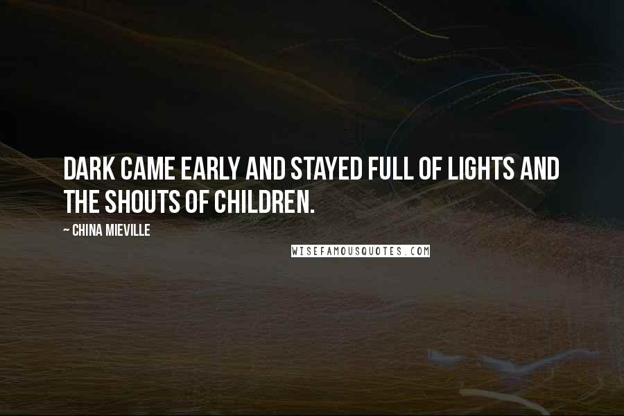 China Mieville Quotes: Dark came early and stayed full of lights and the shouts of children.