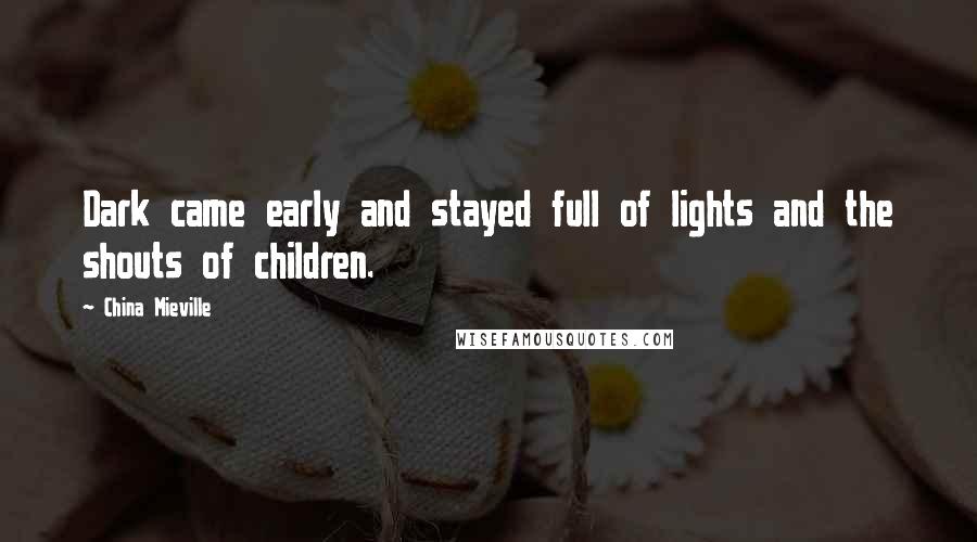 China Mieville Quotes: Dark came early and stayed full of lights and the shouts of children.