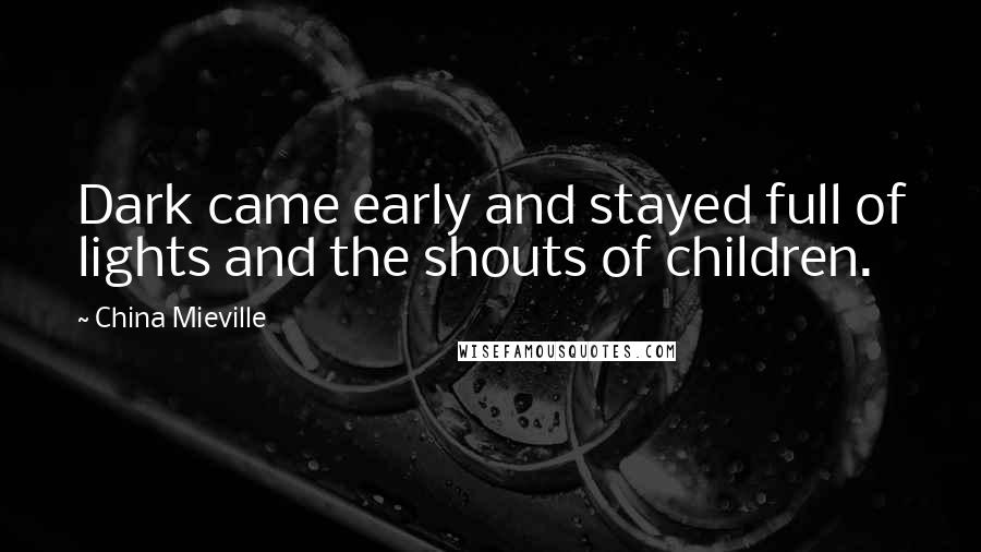 China Mieville Quotes: Dark came early and stayed full of lights and the shouts of children.
