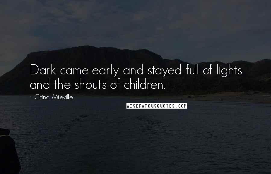 China Mieville Quotes: Dark came early and stayed full of lights and the shouts of children.