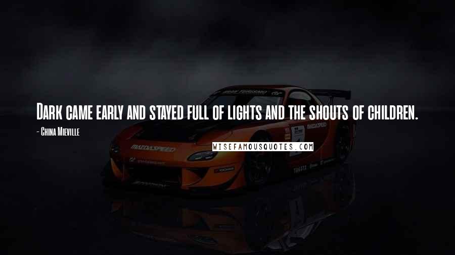 China Mieville Quotes: Dark came early and stayed full of lights and the shouts of children.
