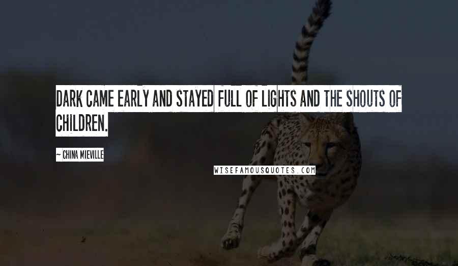 China Mieville Quotes: Dark came early and stayed full of lights and the shouts of children.