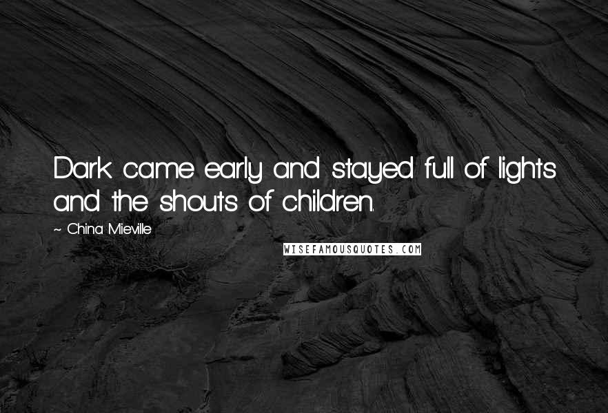 China Mieville Quotes: Dark came early and stayed full of lights and the shouts of children.