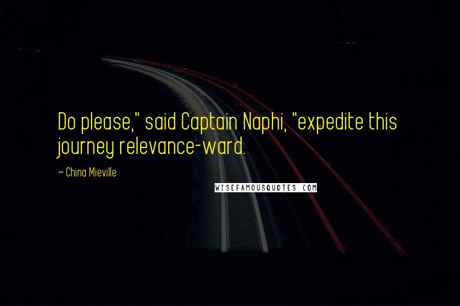 China Mieville Quotes: Do please," said Captain Naphi, "expedite this journey relevance-ward.