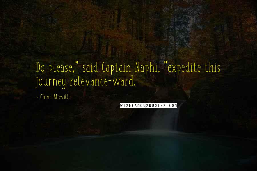 China Mieville Quotes: Do please," said Captain Naphi, "expedite this journey relevance-ward.