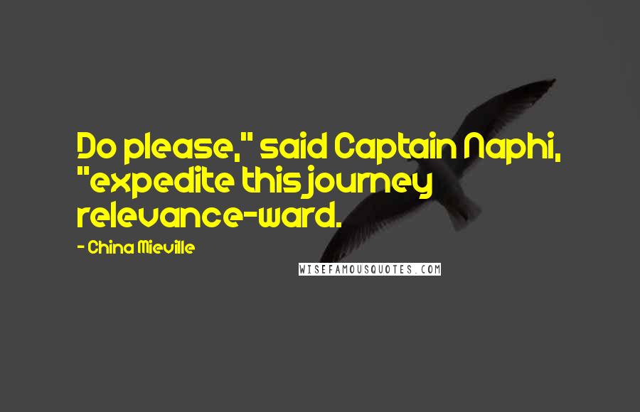 China Mieville Quotes: Do please," said Captain Naphi, "expedite this journey relevance-ward.