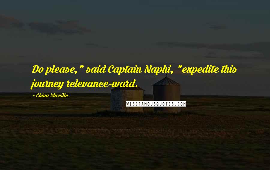 China Mieville Quotes: Do please," said Captain Naphi, "expedite this journey relevance-ward.
