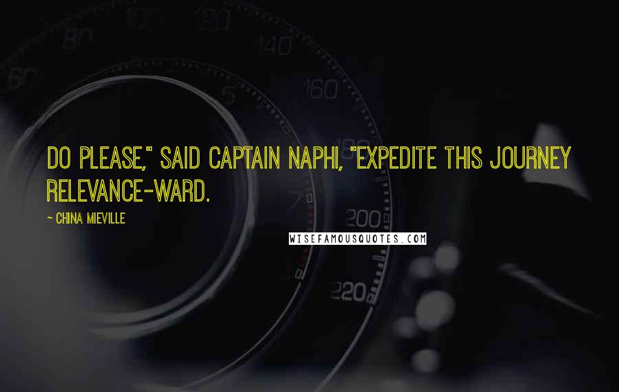 China Mieville Quotes: Do please," said Captain Naphi, "expedite this journey relevance-ward.