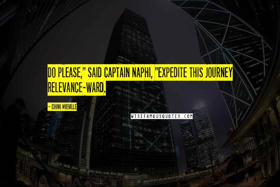 China Mieville Quotes: Do please," said Captain Naphi, "expedite this journey relevance-ward.