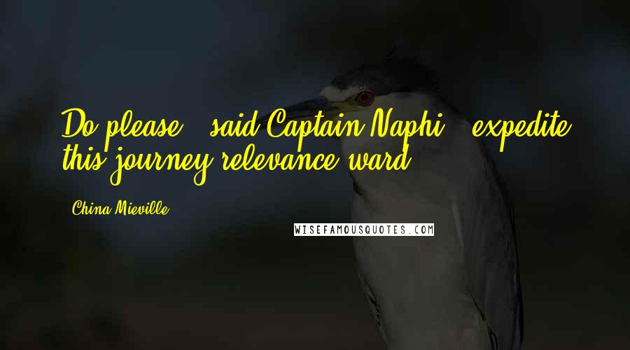 China Mieville Quotes: Do please," said Captain Naphi, "expedite this journey relevance-ward.