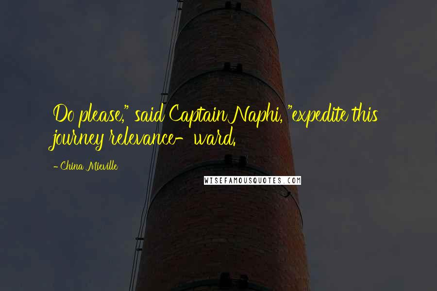 China Mieville Quotes: Do please," said Captain Naphi, "expedite this journey relevance-ward.