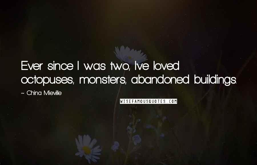 China Mieville Quotes: Ever since I was two, I've loved octopuses, monsters, abandoned buildings.