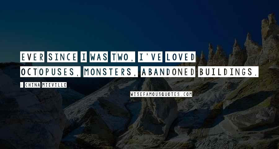 China Mieville Quotes: Ever since I was two, I've loved octopuses, monsters, abandoned buildings.