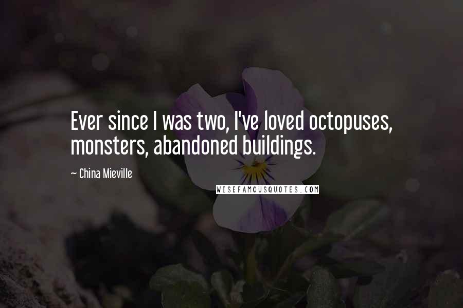 China Mieville Quotes: Ever since I was two, I've loved octopuses, monsters, abandoned buildings.