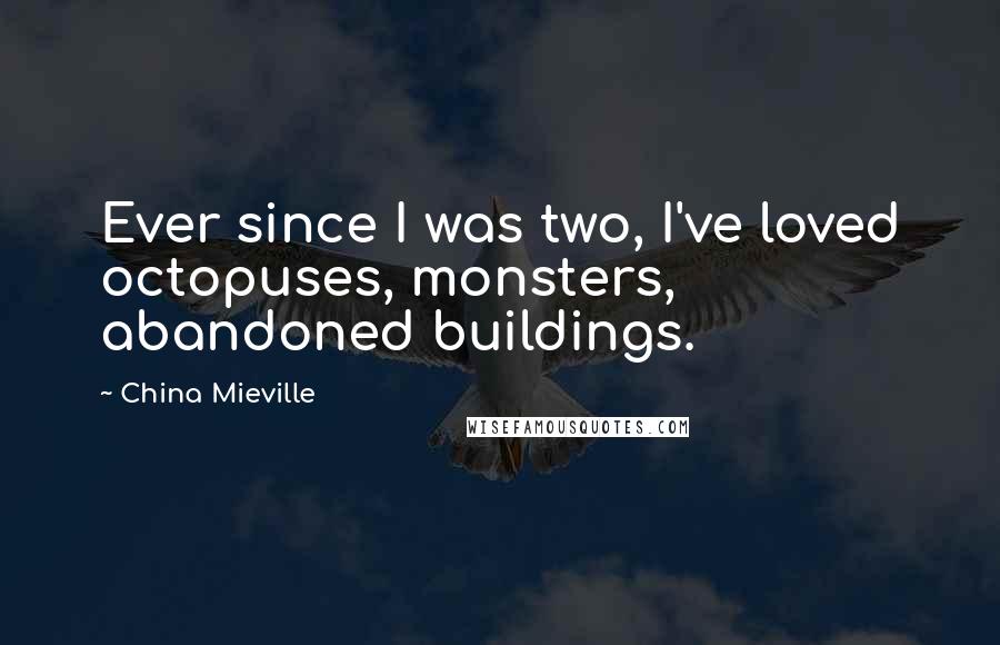 China Mieville Quotes: Ever since I was two, I've loved octopuses, monsters, abandoned buildings.