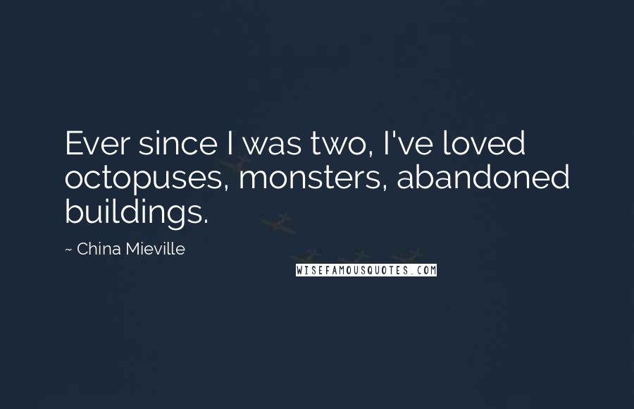 China Mieville Quotes: Ever since I was two, I've loved octopuses, monsters, abandoned buildings.