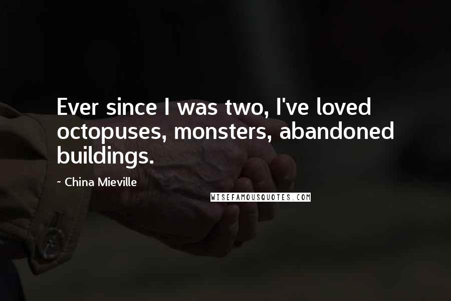 China Mieville Quotes: Ever since I was two, I've loved octopuses, monsters, abandoned buildings.