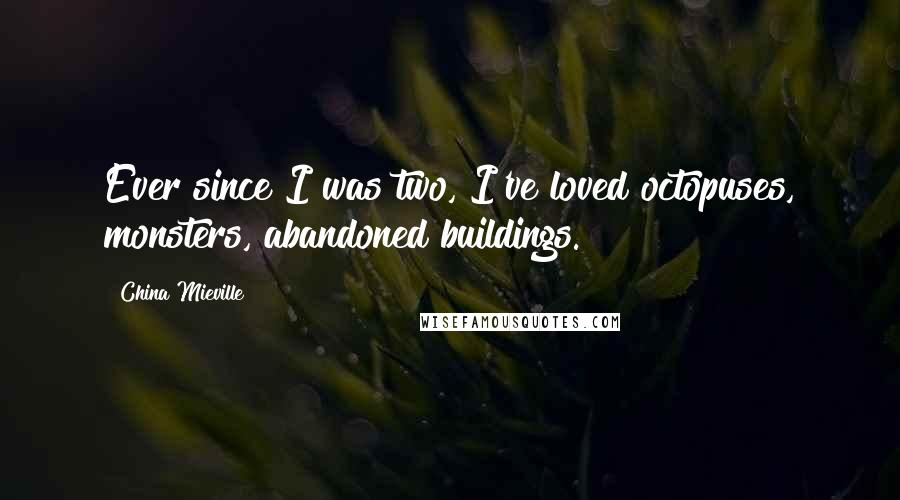 China Mieville Quotes: Ever since I was two, I've loved octopuses, monsters, abandoned buildings.