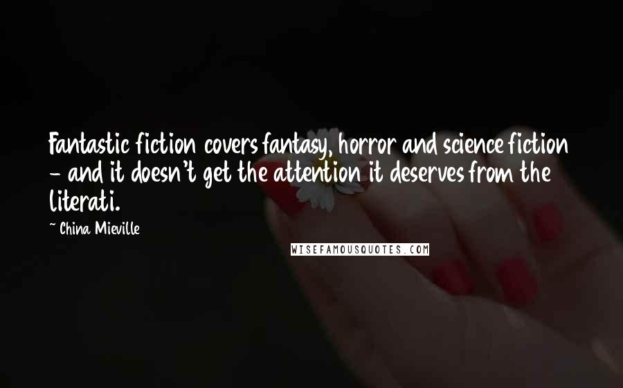 China Mieville Quotes: Fantastic fiction covers fantasy, horror and science fiction - and it doesn't get the attention it deserves from the literati.