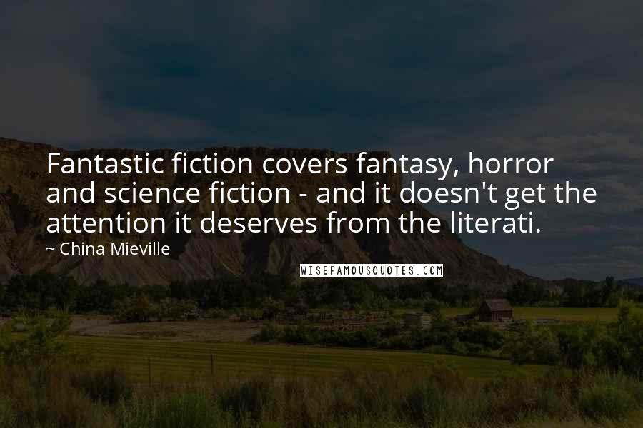 China Mieville Quotes: Fantastic fiction covers fantasy, horror and science fiction - and it doesn't get the attention it deserves from the literati.