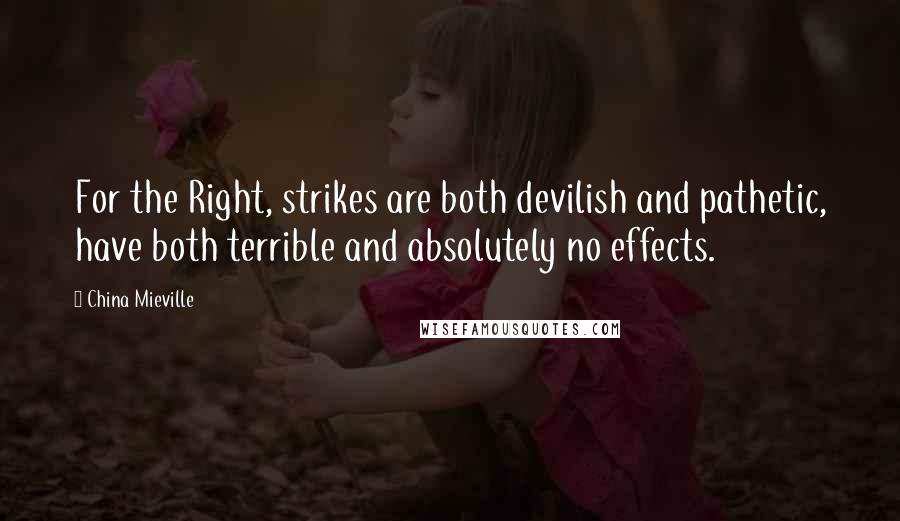 China Mieville Quotes: For the Right, strikes are both devilish and pathetic, have both terrible and absolutely no effects.