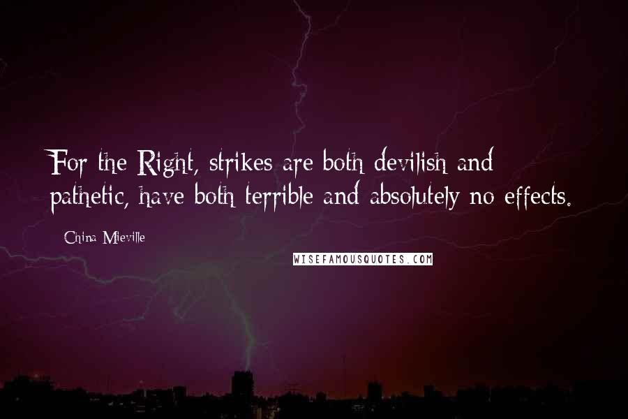 China Mieville Quotes: For the Right, strikes are both devilish and pathetic, have both terrible and absolutely no effects.