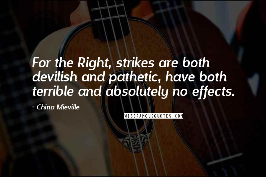 China Mieville Quotes: For the Right, strikes are both devilish and pathetic, have both terrible and absolutely no effects.
