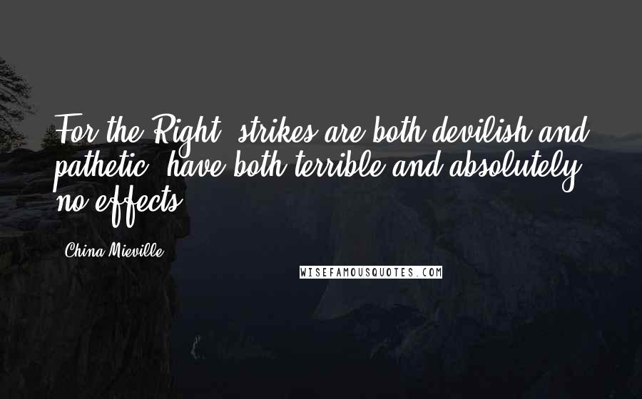 China Mieville Quotes: For the Right, strikes are both devilish and pathetic, have both terrible and absolutely no effects.