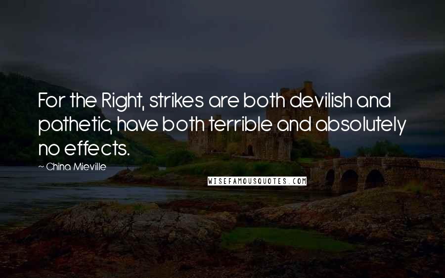 China Mieville Quotes: For the Right, strikes are both devilish and pathetic, have both terrible and absolutely no effects.