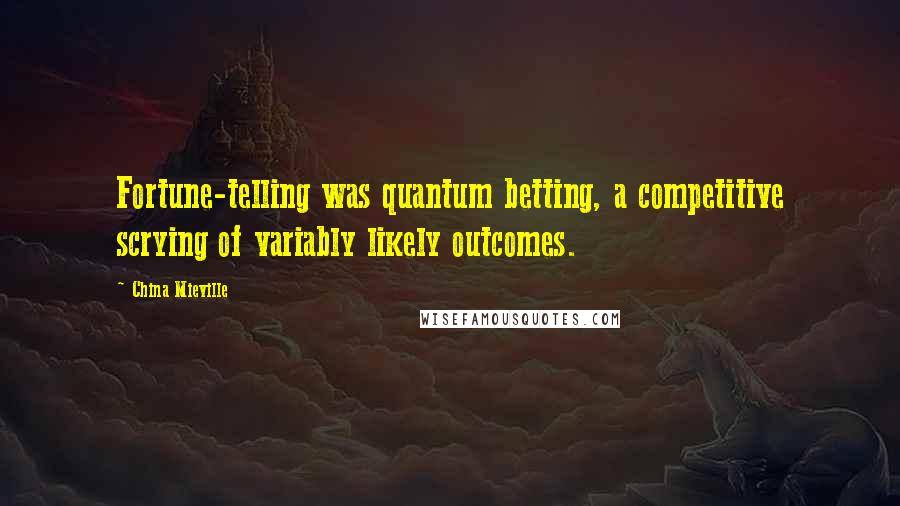 China Mieville Quotes: Fortune-telling was quantum betting, a competitive scrying of variably likely outcomes.